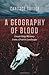 A Geography of Blood: Unearthing Memory from a Prairie Landscape by Savage, Candace(August 26, 2012) Hardcover