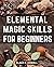 Elemental Magic Skills For Beginners by Blake  B. Howell