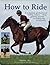 How to Ride: A Complete Professional Riding Course - from Getting Started to Achieving Excellence by Debby Sly (2011-07-31)