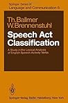 Speech Act Classification: A Study of the Lexical Analysis of English Speech Activity Verbs (SPRINGER SERIES IN LANGUAGE AND COMMUNICATION) Speech Act Classification: A Study of the Lexical Analysis of English Speech Activity Verbs (SPRINGER SERIES IN LANGUAGE AND COMMUNICATION)