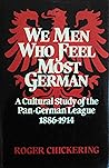 We Men Who Feel Most German: A Cultural Study of the Pan-German League, 1886-1914 We Men Who Feel Most German: A Cultural Study of the Pan-German League, 1886-1914