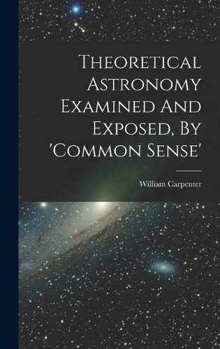 Theoretical Astronomy Examined And Exposed, By 'common Sense' (Hardcover)