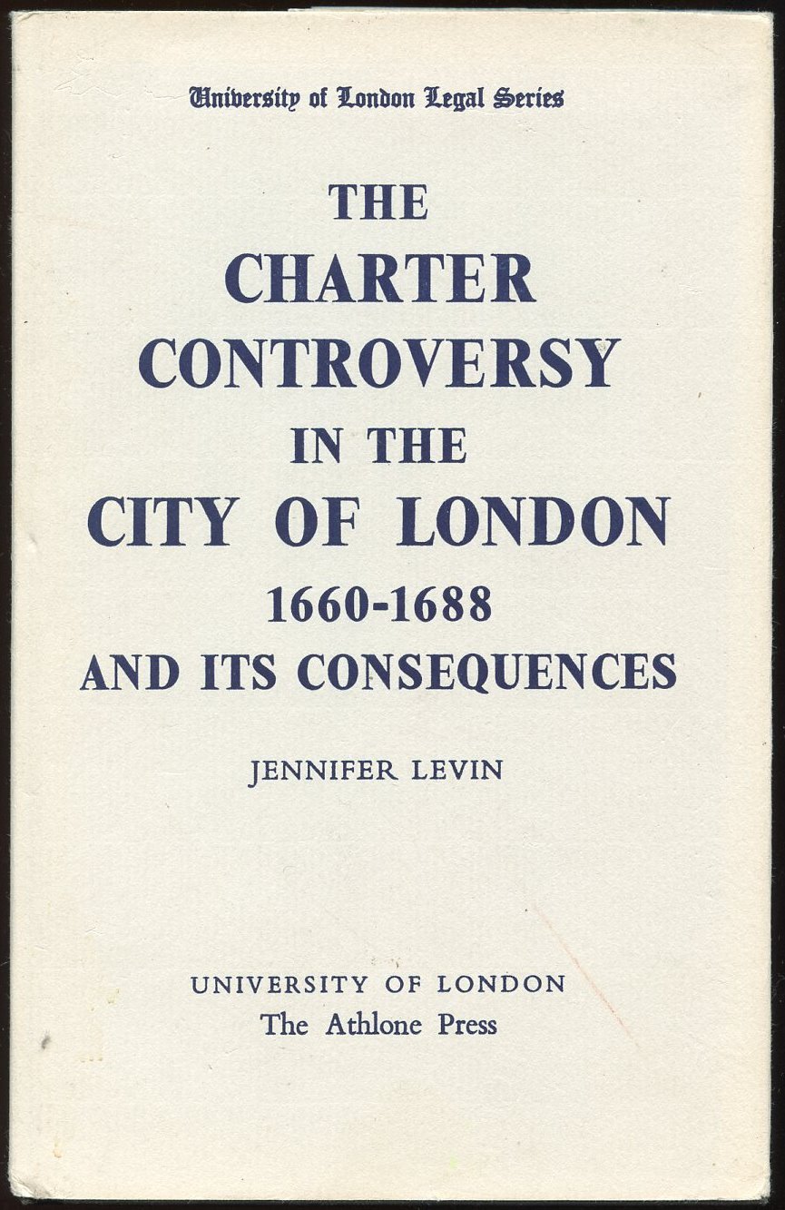 Charter Controversy in the City of London, 1660-88, and Its Consequences (University London Legal)