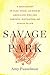 Savage Park: A Meditation on Play, Space, and Risk for Americans Who Are Nervous, Distracted, and Afraid to Die by Amy Fusselman (2015-01-13)