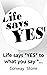 Life says"YES" to what you say"YES" to. by Conway Stone