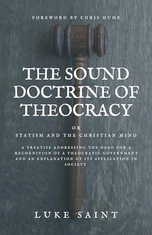 The Sound Doctrine of Theocracy OR Statism and the Christian Mind: A Treatise Addressing the Need For a Recognition of a Theocratic Government and an Explanation of Its Application In Society