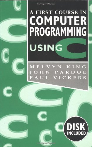 A First Course In Computer Programming Using C by King, Melvyn, Pardoe, John, Vickers, Paul (1994) Hardcover