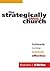 The Strategically Small Church: Intimate, Nimble, Authentic, and Effective