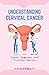 Understanding Cervical Cancer: Causes, Symptoms, and Treatment Options (The Cervical Cancer Chronicles Book 1)