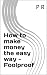 How to make money the easy ...