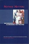 Mother Matters: Motherhood as Discourse and Practice