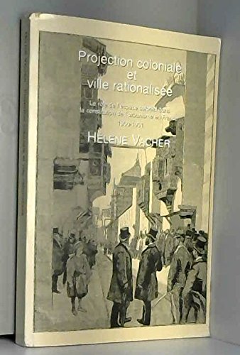 Projection Coloniale Et Ville Rationalisee: Le Role De L'espace Colonial Dans La Constitution De L'urbanisme En France 1900-1931 (Publications of the ... Intercultural Studies, Aalborg University)