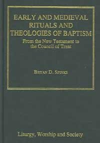 Early And Medieval Rituals And Theologies of Baptism: From the New Testament to the Council of Trent (Liturgy, Worship and Society Series)