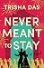 Never Meant to Stay by Trisha Das Never Meant to Stay by Trisha Das