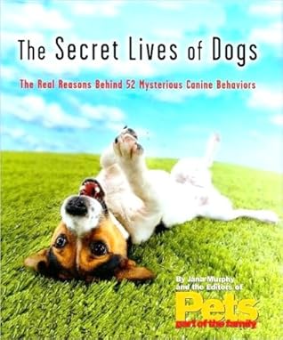 Secret Lives of Dogs : The Real Reasons Behind 52 Mysterious Canine Behaviors, The