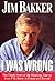 [(I Was Wrong: The Untold Story of the Shocking Journey from Ptl Power to Prison and beyond )] [Author: Jim Bakker] [Nov-1997]