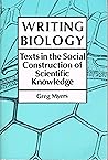 Writing Biology: Texts in the Social Construction of Scientific Knowledge Science and Literature Series Writing Biology: Texts in the Social Construction of Scientific Knowledge Science and Literature Series