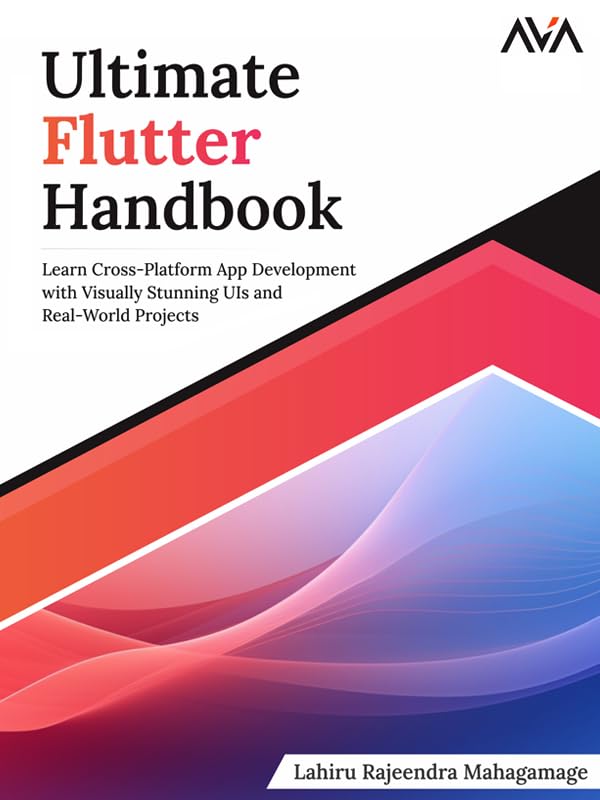 Ultimate Flutter Handbook: Learn Cross-Platform App Development with Visually Stunning UIs and Real-World Projects (English Edition)