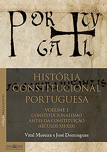 História constitucional portuguesa - Volume I - Constitucionalismo antes da Constituição (séculos XII-XIX)