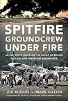 Spitfire Groundcrew Under Fire: An RAF ‘Erk’s’ War from the Battle of Britain to D-Day and Operation Bodenplatte