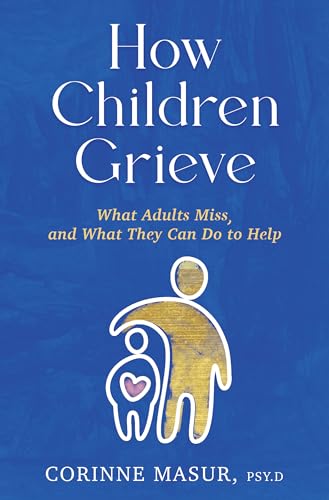 How Children Grieve: What Adults Miss, and What They Can Do To Help: A Guide for Parents, Teachers, Therapists, and Caregivers to Help Children Deal with Death, Divorce, and Moving (Hardcover)