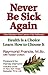 Never Be Sick Again Health Is a Choice, Learn How to Choose It