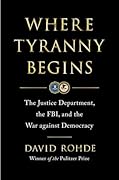 Where Tyranny Begins: The Justice Department, the FBI, and the War on Democracy