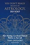 You Don't Really Believe in Astrology, Do You?: How Astrology Can Reveal Profound Patterns in Your Life You Don't Really Believe in Astrology, Do You?: How Astrology Can Reveal Profound Patterns in Your Life
