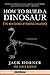 How to Build a Dinosaur by Jack Horner