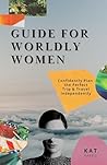 Guide for Worldly Women: Confidently Plan the Perfect Trip & Travel Independently Guide for Worldly Women: Confidently Plan the Perfect Trip & Travel Independently