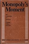 Monopoly's Moment: The Organization and Regulation of Canadian Utilities, 1830-1930