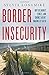 Border Insecurity: Why Big Money, Fences, and Drones Aren't Making Us Safer Hardcover – April 22, 2014