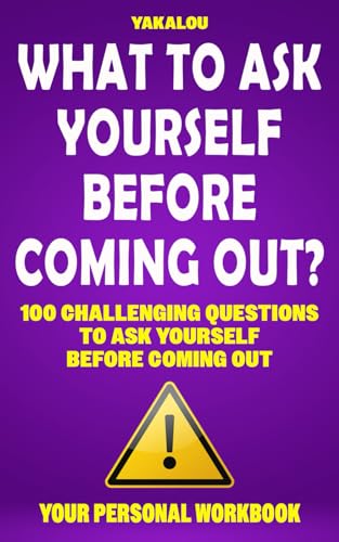 What To Ask Yourself Before Coming Out?: 100 Challenging Questions To Ask Yourself Before Coming Out (The LGBTQIA+ Journey)