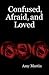 Confused, Afraid, and Loved by Amy Martin