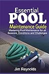 Essential Pool Maintenance Guide: Mastering Pool Maintenance for all Seasons, Conditions and Challenges