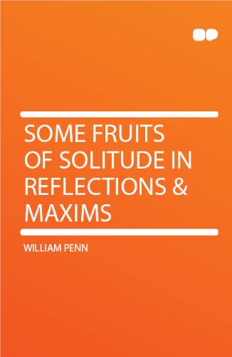 Some Fruits of Solitude in Reflections and Maxims.