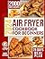 Air Fryer Cookbook for Beginners: 2000 Days with Tasty, Convenient, Quick and Easy-To-Prepare Recipes for Beginners, Who Want to Make The Most of Their Air Fryer. Including a 28-Day Meal Plan