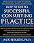 How to Build a Successful Consulting Practice by Jack Phillips (2006-08-09)