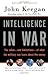 Intelligence in War: The Value--and Limitations--of What the Miltary Can Learn About the Enemy by John Keegan (October 12,2004)