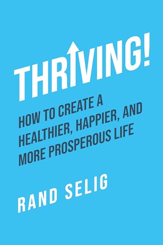 Thriving! How to Create a Healthier, Happier, and More Prosperous Life (Kindle Edition)