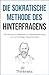 Die sokratische Methode des Hinterfragens: Die sokratische Methode zur Wahrheitsfindung und vernünftigen Argumentation (Kritisches Denken Meistern 2) (German Edition)
