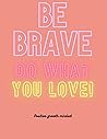 Be Brave Do What You Love : Positive Growth Mindset Be Brave Do What You Love : Positive Growth Mindset