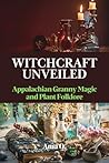 Witchcraft Unveiled: Exploring Appalachian Granny Magic and Plant Folklore: Unlock the Mysteries of Appalachian Granny Magic and Plant Folklore in Witchcraft!