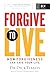 Forgive to Live: How Forgiveness Can Save Your Life