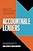 Accountable Leaders: Inspire a Culture Where Everyone Steps Up, Takes Ownership, and Delivers Results
