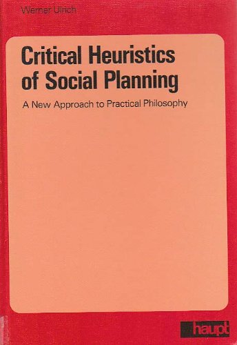 Critical heuristics of social planning: A new approach to practical philosophy (Schriftenreihe des Management-Zentrums St. Gallen)