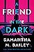 A Friend in the Dark by Samantha M. Bailey A Friend in the Dark by Samantha M. Bailey