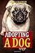 Adopting A Dog: Everything You Need to Know Before and After Adopting a Dog or Puppy by Angela Robinson (2015-11-25)