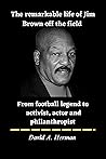 The remarkable life of Jim Brown off the field : From football legend to activist, actor and Philanthropist