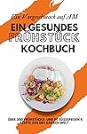 Ein Vorgeschmack auf AM: Ein gesundes Frühstück Kochbuch (German Edition)